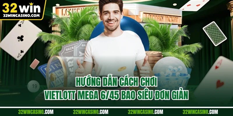 Hướng dẫn cách chơi vietlott mega 6/45 bao siêu đơn giản