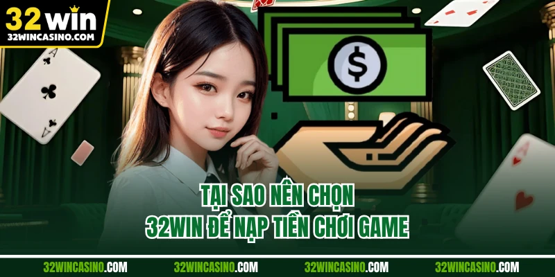 Tại sao nên chọn 32WIN để nạp tiền chơi game