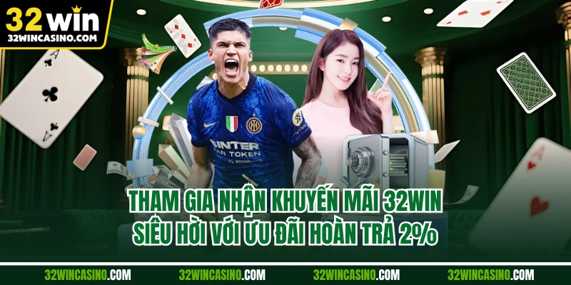 Tham gia nhận khuyến mãi 32WIN siêu hời với ưu đãi hoàn trả 2%